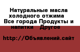 Натуральные масла холодного отжима - Все города Продукты и напитки » Другое   